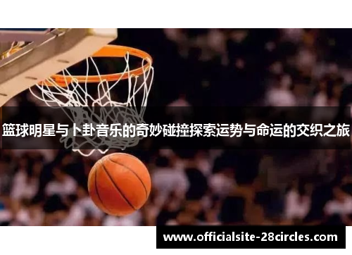 篮球明星与卜卦音乐的奇妙碰撞探索运势与命运的交织之旅