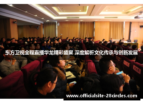 东方卫视全程直播华龙精彩盛宴 深度解析文化传承与创新发展