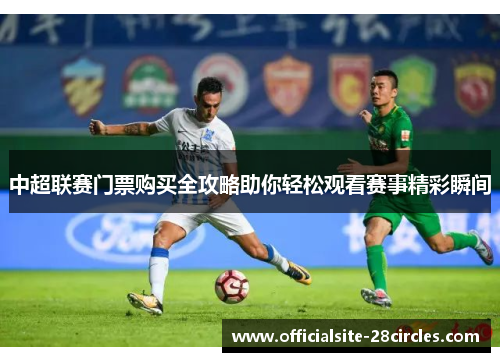 中超联赛门票购买全攻略助你轻松观看赛事精彩瞬间